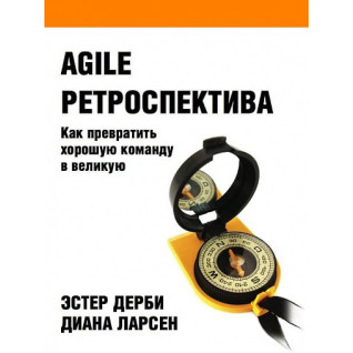 Agile ретроспектива: Як перетворити гарну команду на велику. Діана Ларсен Agile ретроспектива: Як перетворити гарну команду на велику. Діана Ларсен