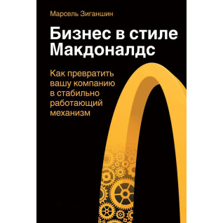 Бизнес в стиле "Макдоналдс". Как превратить вашу компанию в стабильно работающий механизм. Марсель Зиганшин