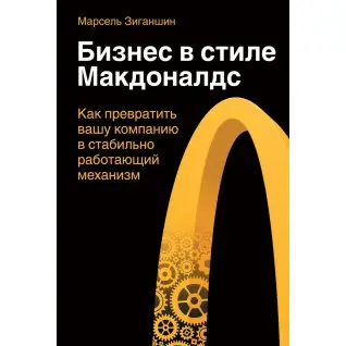 Бізнес в стилі "Макдоналдс". Як перетворити вашу компанію в стабільно працюючий механізм. Марсель Зиганшин