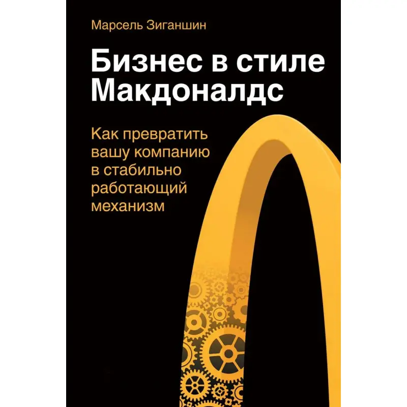 Бізнес в стилі "Макдоналдс". Як перетворити вашу компанію в стабільно працюючий механізм. Марсель Зиганшин