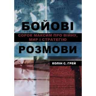 Бойові розмови: сорок максим про війну, мир і стратегію. Колін С. Грей