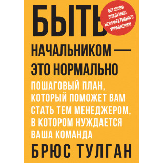 Быть начальником - это нормально. Пошаговый план, который поможет вам стать тем менеджером, в котором нуждается Быть начальником - это нормально. Пошаговый план, который поможет вам стать тем менеджером, в котором нуждается