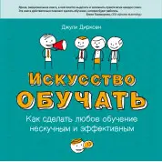 Дирксен Д. Искусство обучать. Как сделать любое обучение нескучным и эффективным (обновленное издание)