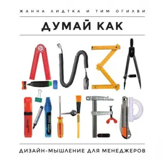 Думай як дизайнер. Дизайн-мислення для менеджерів. Жанна Лідтка, Тім Огілві