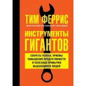 Инструменты гигантов. Секреты успеха, приемы повышения продуктивности и полезные привычки выдающихся людей