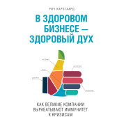 Карлгаард Р. В здоровом бизнесе - здоровый дух. Как великие компании вырабатывают иммунитет к кризисам