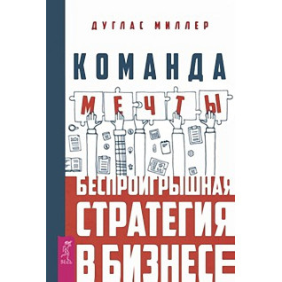 Команда мрії. Безпрограшна стратегія в бізнесі. Дуглас Міллер Команда мрії. Безпрограшна стратегія в бізнесі. Дуглас Міллер