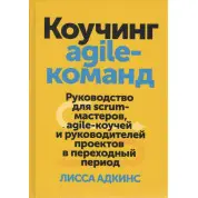 Коучинг agile-команд. Посібник для scrum-майстрів, agile-коучів і керівників. Лісса Адкінс