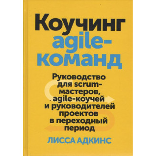 Коучинг agile-команд. Посібник для scrum-майстрів, agile-коучів і керівників. Лісса Адкінс Коучинг agile-команд. Посібник для scrum-майстрів, agile-коучів і керівників. Лісса Адкінс