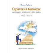 Михаил Рыбаков. Стратегия бизнеса: как создать и воплотить ее в жизнь с активным участием команды. Практикум