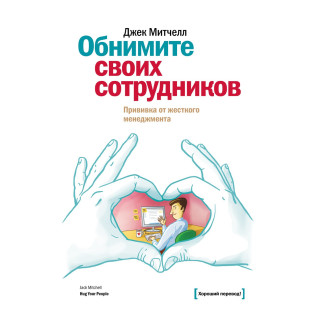 Мітчел Д. Обійміть своїх співробітників. Щеплення від жорсткого менеджменту Мітчел Д. Обійміть своїх співробітників. Щеплення від жорсткого менеджменту