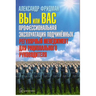 Александр Фридман. Вы или вас. Профессиональная эксплуатация подчиненных Александр Фридман. Вы или вас. Профессиональная эксплуатация подчиненных