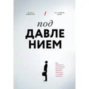Под давлением. Как добиваться результатов в условиях жестких дедлайнов и неопределенности. Хендри Вейсингер, Дж. П. Полив-Фрай