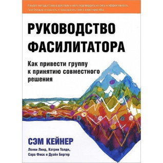 Руководство фасилитатора Как привести группу к принятию совместного решения. Сэм Кейнер Руководство фасилитатора Как привести группу к принятию совместного решения. Сэм Кейнер