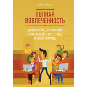 Полная вовлеченность. Вдохновляйте, мотивируйте и раскрывайте все лучшее в своей команде.