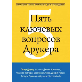 П'ять ключових питань Друкера. Відповідають Джим Коллінз, Філіп Котлер та інші гуру менеджменту П'ять ключових питань Друкера. Відповідають Джим Коллінз, Філіп Котлер та інші гуру менеджменту