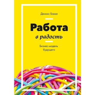 Работа в радость. Бизнес-модель будущего. Деннис Бакке Работа в радость. Бизнес-модель будущего. Деннис Бакке