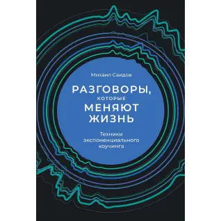 Разговоры, которые меняют жизнь. Техники экспоненциального коучинга Михаил Саидов