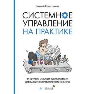 Системне управління на практиці: 50 історій з досвіду керівників для розвитку управлінських навичок. Євген Севастьянов Системне управління на практиці: 50 історій з досвіду керівників для розвитку управлінських навичок. Євген Севастьянов
