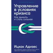 Управление в условиях кризиса. Как выжить и стать сильнее. Адизес И.