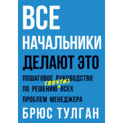 Все начальники делают это. Пошаговое руководство по решению (почти) всех проблем менеджера. Брюс Тулган