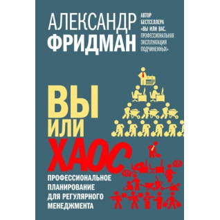 Вы или хаос. Профессиональное планирование для регулярного менеджмента. Александр Фридман Вы или хаос. Профессиональное планирование для регулярного менеджмента. Александр Фридман