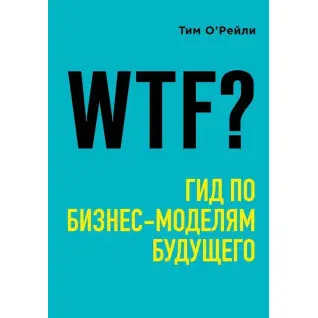 WTF?: Гид по бизнес-моделям будущего. О'Рейли Тим