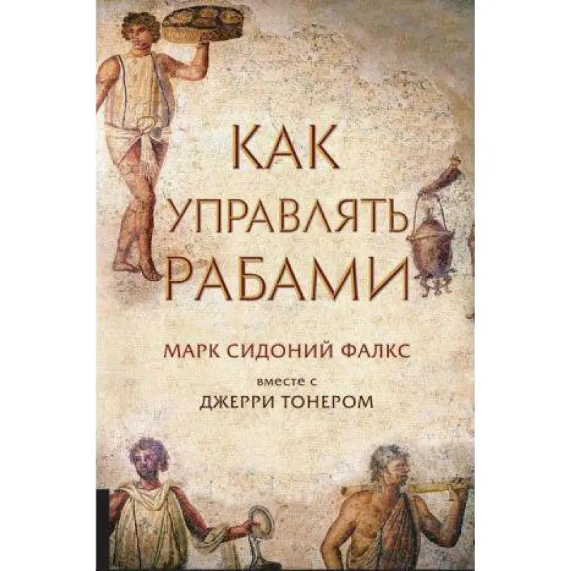 Як керувати рабами. Джеррі Тонер Марк Сідоній Фалкс.(м'яка обкладинка)