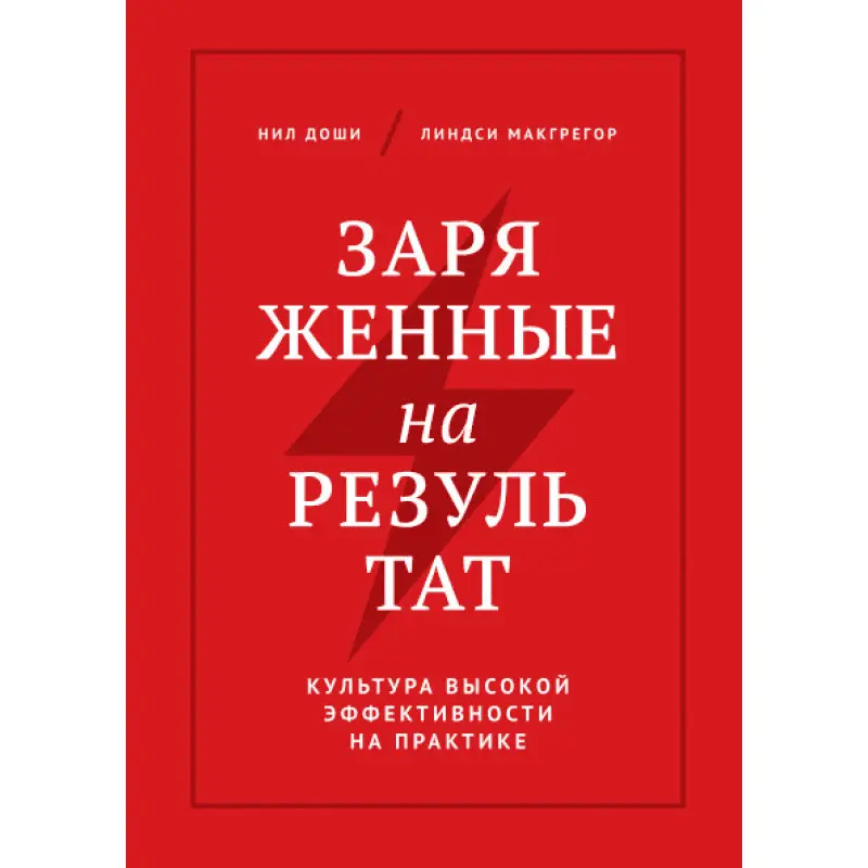 Заряженные на результат. Культура высокой эффективности на практике. Нил Доши. Линдси Макгрегор