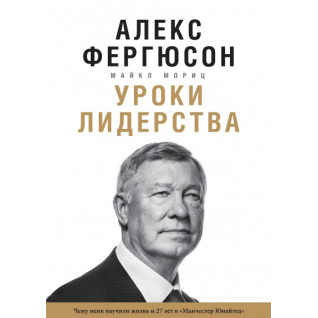 Завдання лідерства чому мене навчило життя і 27 років у «Манчестер Юнайтед». Алекс Фергюсон і Майкл Моріц