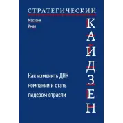 Стратегический кайдзен. Как изменить ДНК компании и стать лидером отрасли. Масааки Имаи