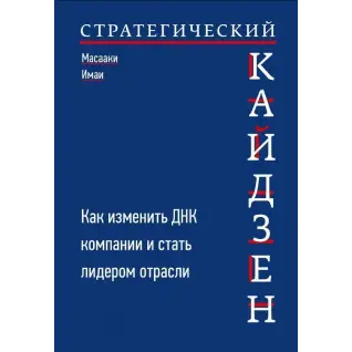 Стратегический кайдзен. Как изменить ДНК компании и стать лидером отрасли. Масааки Имаи