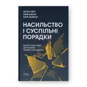 Насильство і суспільні порядки. Концептуальна основа для розуміння писемної історії людства (оновл. вид.). Дуґлас Норт, Джон Волліс, Баррі Вайнґест 