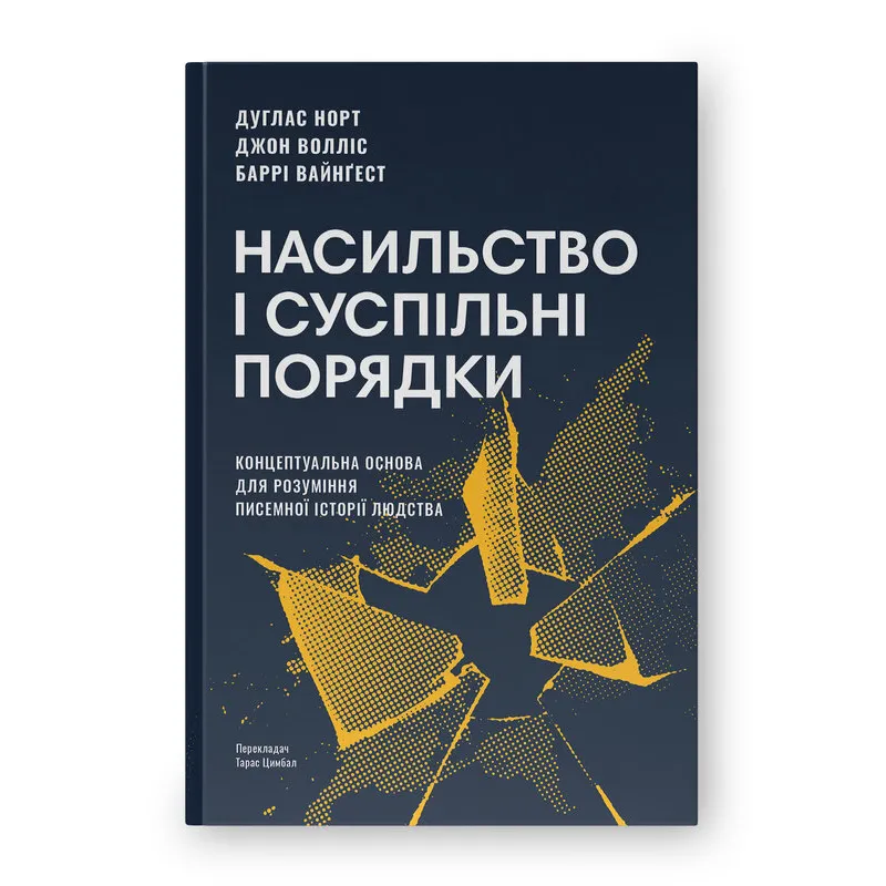 Насильство і суспільні порядки. Концептуальна основа для розуміння писемної історії людства (оновл. вид.). Дуґлас Норт, Джон Волліс, Баррі Вайнґест 