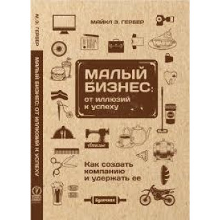 Гербер Майкл. Малий бізнес: від ілюзій до успіху. Повернення до міфу підприємництва Гербер Майкл. Малий бізнес: від ілюзій до успіху. Повернення до міфу підприємництва