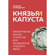 Князья и капуста. Эффективные бизнес-стратегии для менеджеров среднего звена Алексей Слободянюк