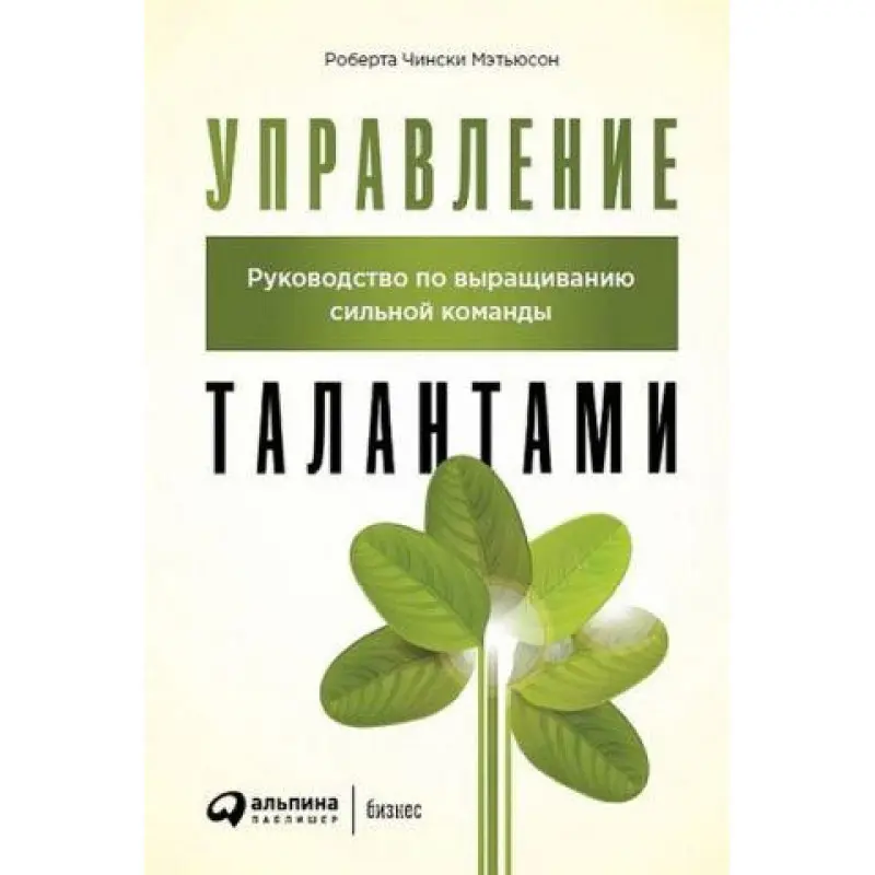 Управління талантами. Керівництво по вирощуванню сильної команди. Роберта Чиньський Метьюсон