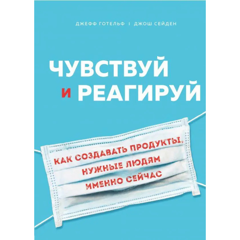 Чувствуй и реагируй. Как создавать продукты, нужные людям именно сейчас. Готельф Джефф, Джош Сейден