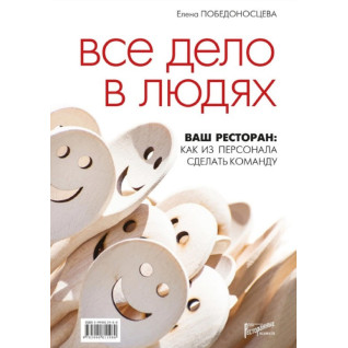 Все дело в людях. Ваш ресторан: как из персонала сделать команду.  Победоносцева Е.