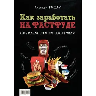 Как заработать на фастфуде. Сделаем это по-быстрому! Гисак А.А.