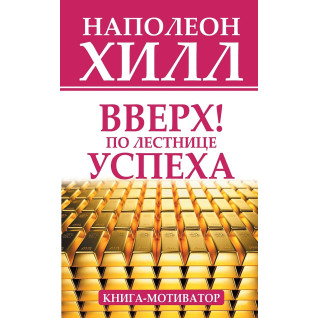 Вверх! По лестнице успеха. Книга-мотиватор. Наполеон Хилл Вверх! По лестнице успеха. Книга-мотиватор. Наполеон Хилл