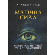 Магічна сила. Розвиток інтуїції та ясновидіння. Анатолій Брас 