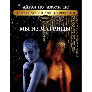 Нумерология как профессия. Мы из матрицы. Книга 1. Айрэн По, Джули По Нумерология как профессия. Мы из матрицы. Книга 1. Айрэн По, Джули По
