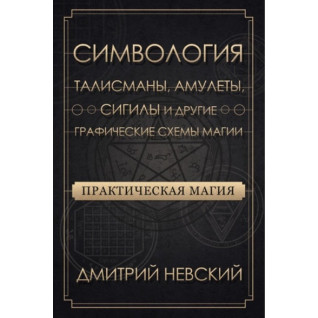 Практична магія. Символогія. Талісмани, амулети, сигіли та інші графічні схеми магії. Невський Дмитро Практична магія. Символогія. Талісмани, амулети, сигіли та інші графічні схеми магії. Невський Дмитро