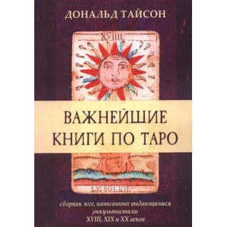 Найважливіші книги з Таро. Збірка есеїв, написаних видатними окультистами XVIII, XIX і XX століть. Дональд Тайсон Найважливіші книги з Таро. Збірка есеїв, написаних видатними окультистами XVIII, XIX і XX століть. Дональд Тайсон