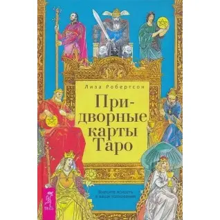 Придворные карты Таро. Внесите ясность в ваши толкования. Лиза Робертсон