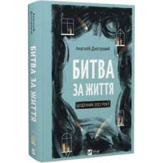 Битва за життя: щоденник 2022 року. Анатолій Дністровий Битва за життя: щоденник 2022 року. Анатолій Дністровий