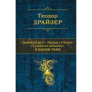 Финансист. Титан. Стоик. "Трилогия желания" в одном томе. Теодор Драйзер. (тв. переплёт) Финансист. Титан. Стоик. "Трилогия желания" в одном томе. Теодор Драйзер. (тв. переплёт)