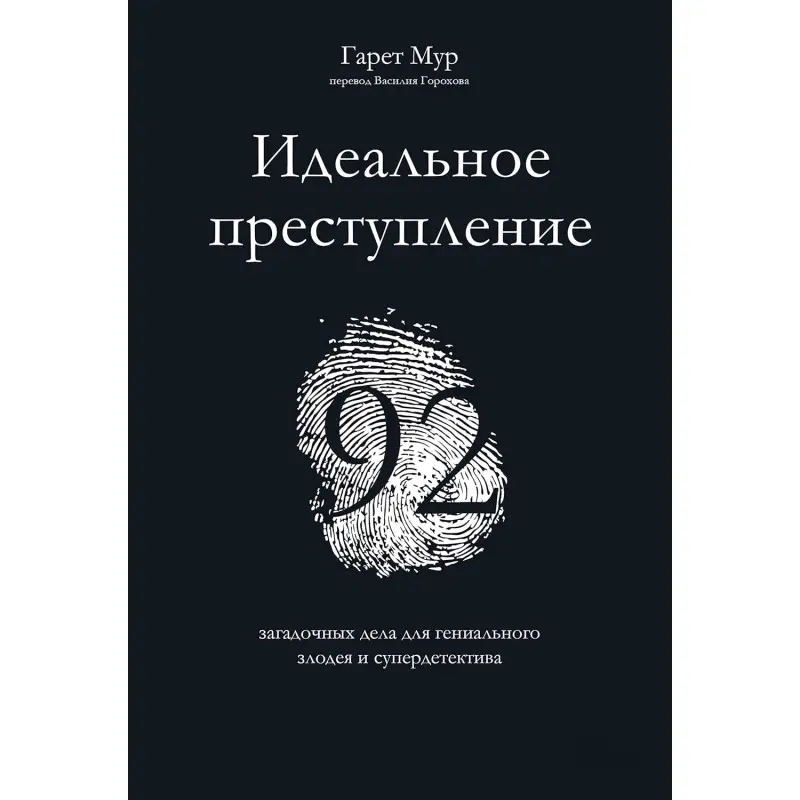 Идеальное преступление: 92 загадочных дела для гениального злодея и супердетектива. Гарет Мур