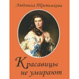 Красавицы не умирают. Людмила Третьякова Красавицы не умирают. Людмила Третьякова